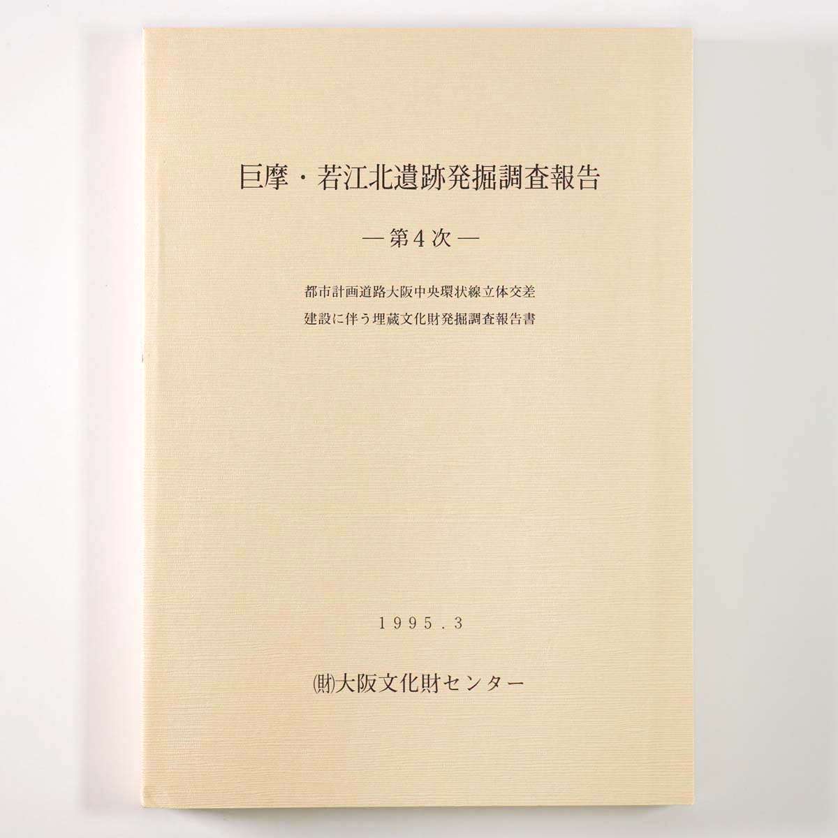 巨摩・若江北遺跡遺跡発掘調査報告 第4次 都市計画道路大阪中央環状線立体交差建設に伴う埋蔵文化財発掘調査報告書