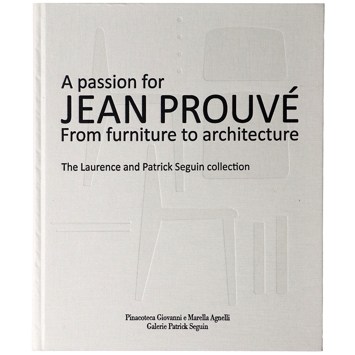 A Passion for Jean Prouvé: From Furniture to Architecture: The Laurence and Patrick Seguin Collection（Jean Prouve）